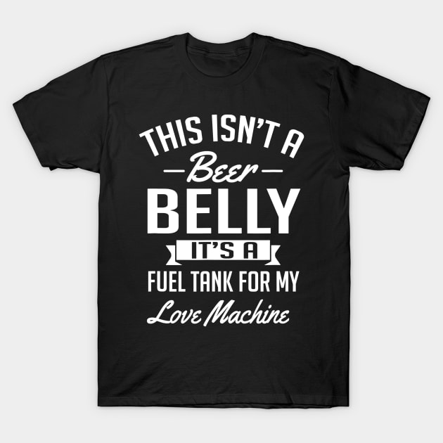 This Isnt A Beer Belly Its a Fuel Tank For My Love T-Shirt by agustinbosman